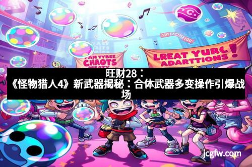 旺财28：《怪物猎人4》新武器揭秘：合体武器多变操作引爆战场